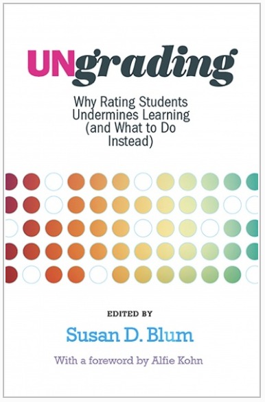 "Ungrading: Why Rating Students Undermines Learning (and What to Do Instead)" - Edited by Susan D. Blum